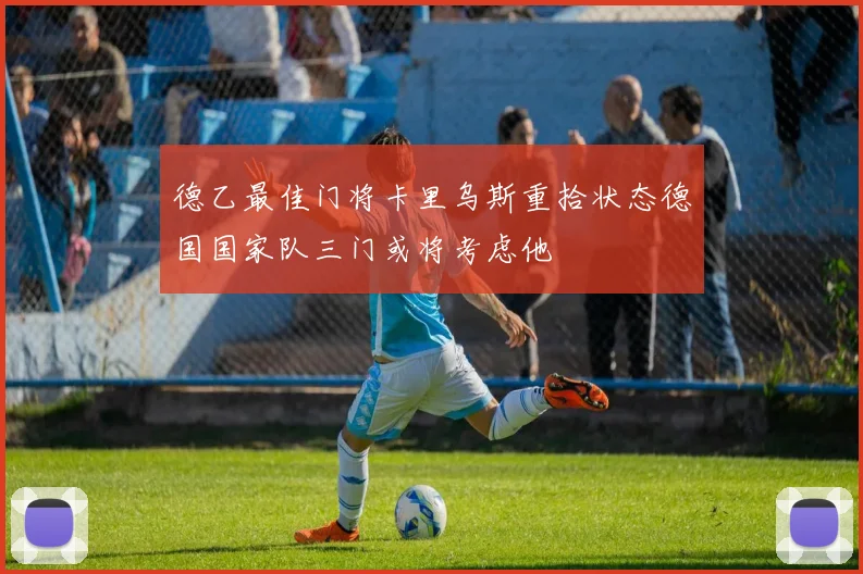 德乙最佳门将卡里乌斯重拾状态德国国家队三门或将考虑他