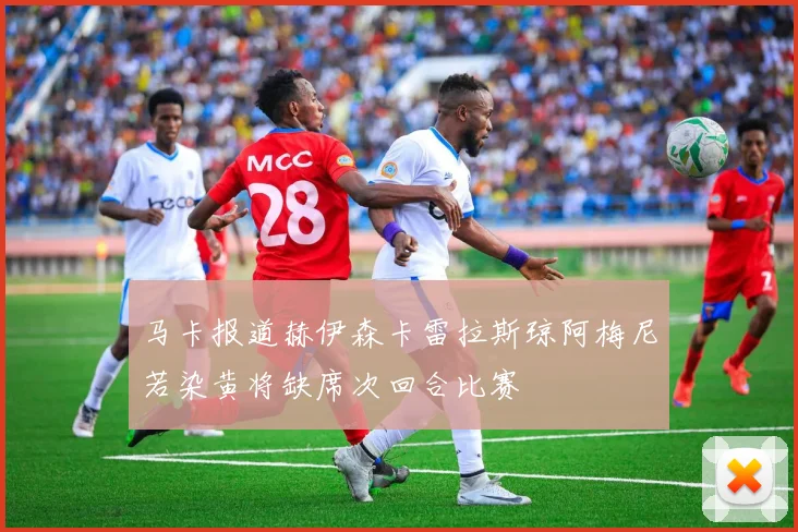 马卡报道赫伊森卡雷拉斯琼阿梅尼若染黄将缺席次回合比赛