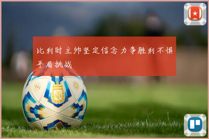 比利时主帅坚定信念力争胜利不惧平局挑战