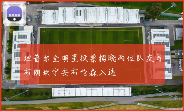 坦普尔全明星投票揭晓两位队友与布朗坎宁安布伦森入选