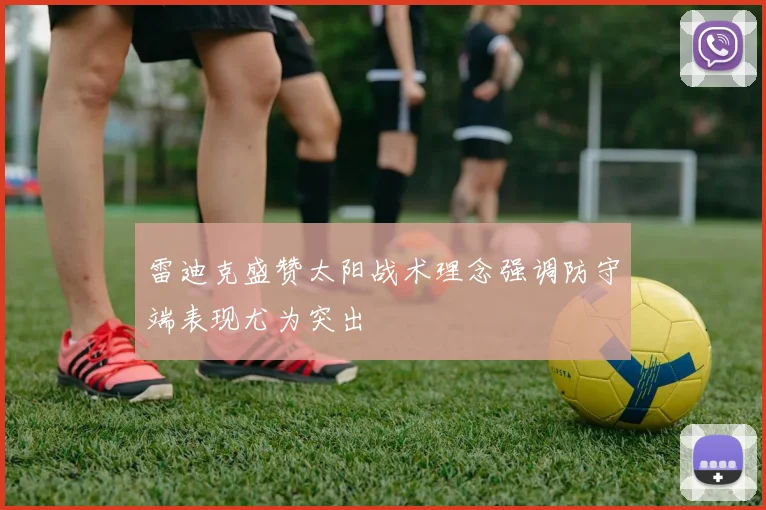 雷迪克盛赞太阳战术理念强调防守端表现尤为突出