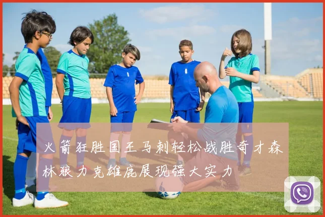 火箭狂胜国王马刺轻松战胜奇才森林狼力克雄鹿展现强大实力