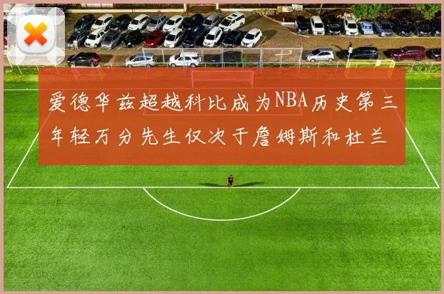 爱德华兹超越科比成为NBA历史第三年轻万分先生仅次于詹姆斯和杜兰特