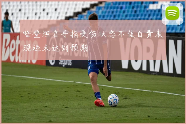 哈登坦言手指受伤状态不佳自责表现远未达到预期