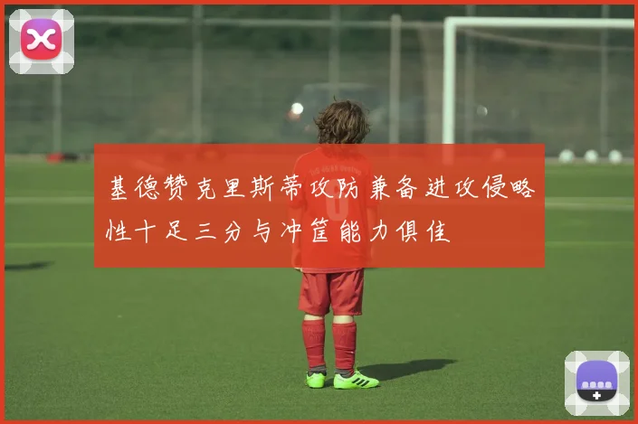 基德赞克里斯蒂攻防兼备进攻侵略性十足三分与冲筐能力俱佳
