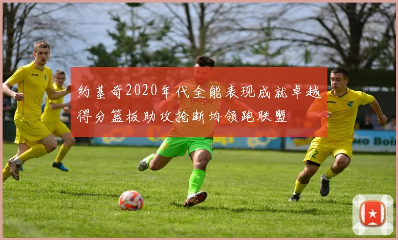 约基奇2020年代全能表现成就卓越得分篮板助攻抢断均领跑联盟