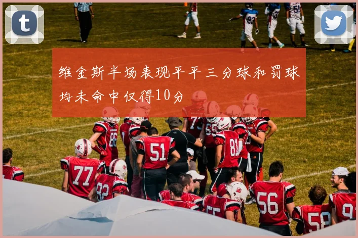 维金斯半场表现平平三分球和罚球均未命中仅得10分