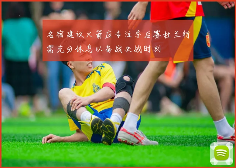 名宿建议火箭应专注季后赛杜兰特需充分休息以备战决战时刻