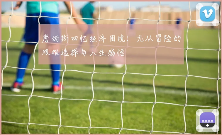 詹姆斯回忆经济困境：无从冒险的艰难选择与人生感悟