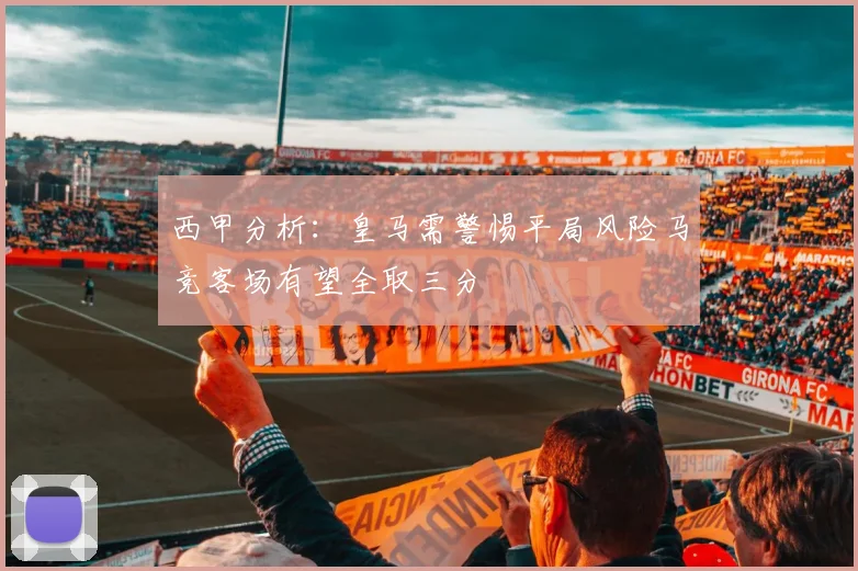 西甲分析：皇马需警惕平局风险马竞客场有望全取三分