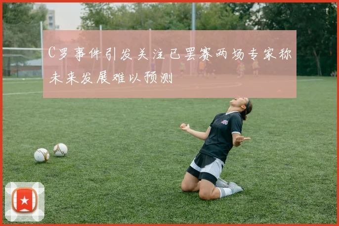 C罗事件引发关注已罢赛两场专家称未来发展难以预测