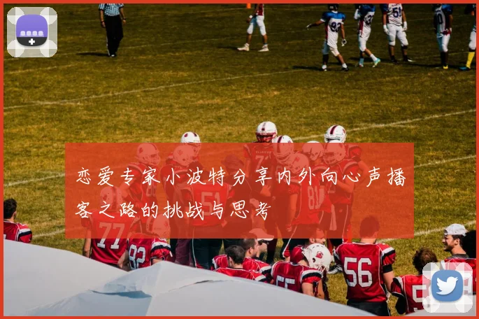 恋爱专家小波特分享内外向心声播客之路的挑战与思考