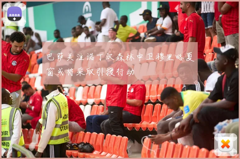 巴萨关注诺丁汉森林中卫穆里略夏窗或将采取引援行动