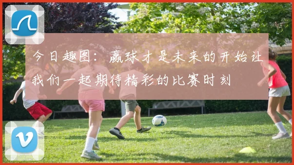 今日趣图：赢球才是未来的开始让我们一起期待精彩的比赛时刻