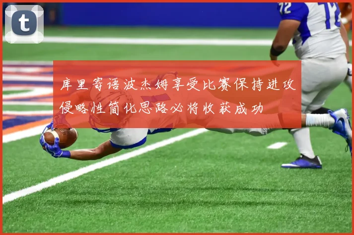 库里寄语波杰姆享受比赛保持进攻侵略性简化思路必将收获成功